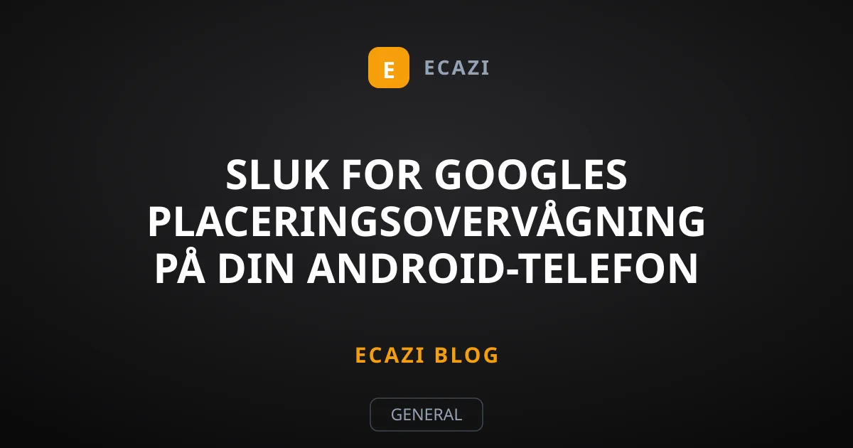 Sluk for Googles placeringsovervågning på din Android-telefon